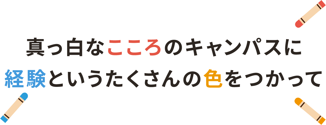 真っ白なこころのキャンパスに経験というたくさんの色をつかって